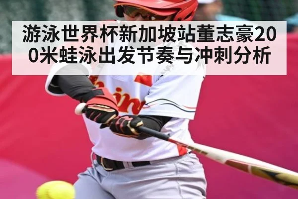 游泳世界杯新加坡站董志豪200米蛙泳出发节奏与冲刺分析