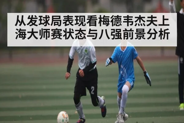 从发球局表现看梅德韦杰夫上海大师赛状态与八强前景分析